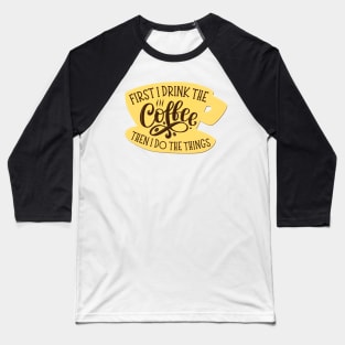 First I Drink the Coffee Then I Do the Things - Coffee - Yellow Coffee Cup - Gilmore Baseball T-Shirt
